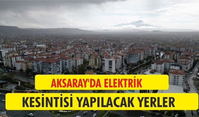 Aksaray’da elektrik kesintisi yapılacak yerler açıklandı