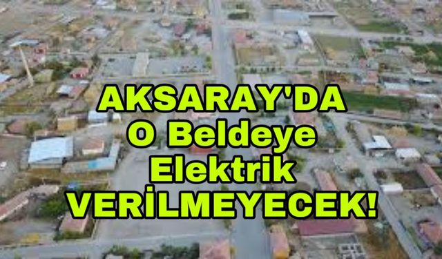 Aksaray’da o beldeye elektrik verilmeyecek!