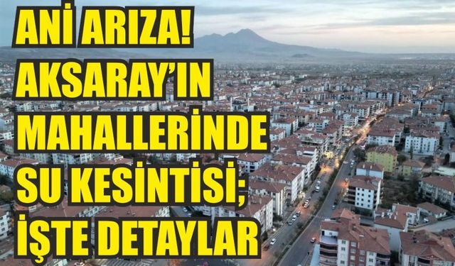 Ani arıza! Aksaray’ın mahallerinde su kesintisi; işte detaylar