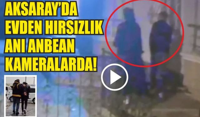 Aksaray’da evden hırsızlık anı anbean kameralarda!